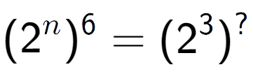 A LaTex expression showing (2 to the power of n ) to the power of 6 = (2 to the power of 3 ) to the power of ?