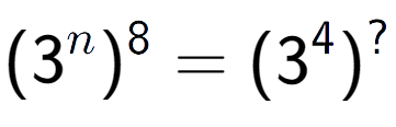 A LaTex expression showing (3 to the power of n ) to the power of 8 = (3 to the power of 4 ) to the power of ?