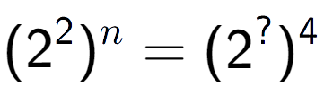 A LaTex expression showing (2 to the power of 2 ) to the power of n = (2 to the power of ? ) to the power of 4