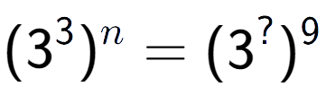 A LaTex expression showing (3 to the power of 3 ) to the power of n = (3 to the power of ? ) to the power of 9