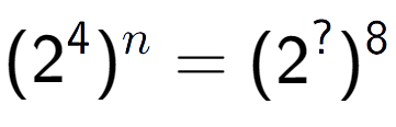 A LaTex expression showing (2 to the power of 4 ) to the power of n = (2 to the power of ? ) to the power of 8