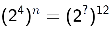 A LaTex expression showing (2 to the power of 4 ) to the power of n = (2 to the power of ? ) to the power of 12