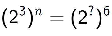 A LaTex expression showing (2 to the power of 3 ) to the power of n = (2 to the power of ? ) to the power of 6