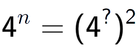 A LaTex expression showing 4 to the power of n = (4 to the power of ? ) to the power of 2