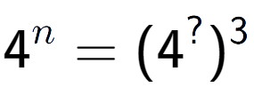 A LaTex expression showing 4 to the power of n = (4 to the power of ? ) to the power of 3