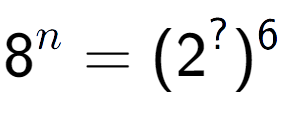 A LaTex expression showing 8 to the power of n = (2 to the power of ? ) to the power of 6