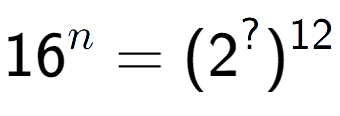 A LaTex expression showing 16 to the power of n = (2 to the power of ? ) to the power of 12