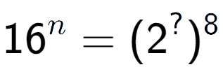 A LaTex expression showing 16 to the power of n = (2 to the power of ? ) to the power of 8