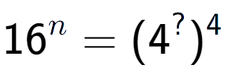 A LaTex expression showing 16 to the power of n = (4 to the power of ? ) to the power of 4