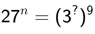 A LaTex expression showing 27 to the power of n = (3 to the power of ? ) to the power of 9