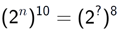 A LaTex expression showing (2 to the power of n ) to the power of 10 = (2 to the power of ? ) to the power of 8