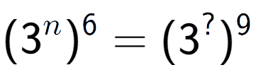 A LaTex expression showing (3 to the power of n ) to the power of 6 = (3 to the power of ? ) to the power of 9