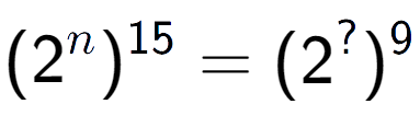 A LaTex expression showing (2 to the power of n ) to the power of 15 = (2 to the power of ? ) to the power of 9