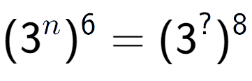 A LaTex expression showing (3 to the power of n ) to the power of 6 = (3 to the power of ? ) to the power of 8