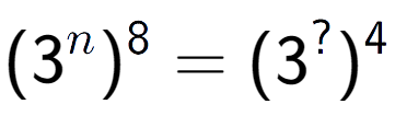 A LaTex expression showing (3 to the power of n ) to the power of 8 = (3 to the power of ? ) to the power of 4