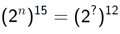 A LaTex expression showing (2 to the power of n ) to the power of 15 = (2 to the power of ? ) to the power of 12