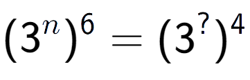 A LaTex expression showing (3 to the power of n ) to the power of 6 = (3 to the power of ? ) to the power of 4