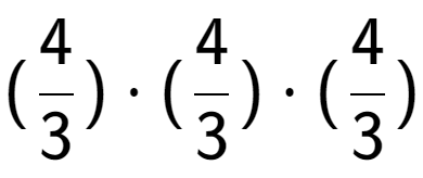 A LaTex expression showing (4 over 3 ) times (4 over 3 ) times (4 over 3 )