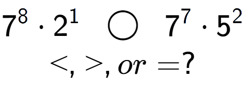 A LaTex expression showing 7 to the power of 8 times 2 to the power of 1 \;\; \bigcirc \;\;7 to the power of 7 times 5 to the power of 2 \\<, >, or = ?