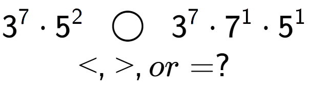 A LaTex expression showing 3 to the power of 7 times 5 to the power of 2 \;\; \bigcirc \;\;3 to the power of 7 times 7 to the power of 1 times 5 to the power of 1 \\<, >, or = ?
