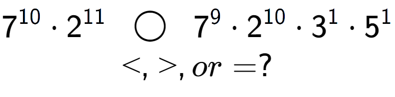 A LaTex expression showing 7 to the power of 10 times 2 to the power of 11 \;\; \bigcirc \;\;7 to the power of 9 times 2 to the power of 10 times 3 to the power of 1 times 5 to the power of 1 \\<, >, or = ?