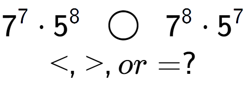 A LaTex expression showing 7 to the power of 7 times 5 to the power of 8 \;\; \bigcirc \;\;7 to the power of 8 times 5 to the power of 7 \\<, >, or = ?