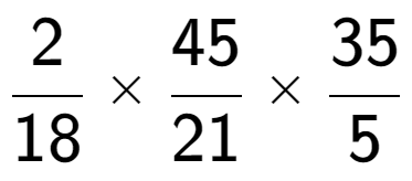 A LaTex expression showing 2 over 18 multiplied by 45 over 21 multiplied by 35 over 5