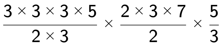 A LaTex expression showing 3 multiplied by 3 multiplied by 3 multiplied by 5 over 2 multiplied by 3 multiplied by 2 multiplied by 3 multiplied by 7 over 2 multiplied by 5 over 3