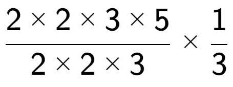 A LaTex expression showing 2 multiplied by 2 multiplied by 3 multiplied by 5 over 2 multiplied by 2 multiplied by 3 multiplied by 1 over 3