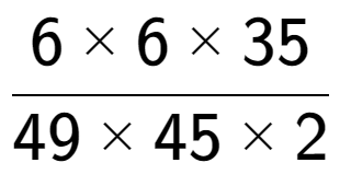 A LaTex expression showing 6 multiplied by 6 multiplied by 35 over 49 multiplied by 45 multiplied by 2