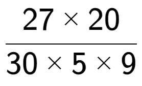 A LaTex expression showing 27 multiplied by 20 over 30 multiplied by 5 multiplied by 9