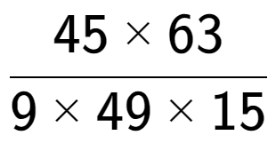 A LaTex expression showing 45 multiplied by 63 over 9 multiplied by 49 multiplied by 15