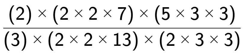 A LaTex expression showing (2) multiplied by (2 multiplied by 2 multiplied by 7) multiplied by (5 multiplied by 3 multiplied by 3) over (3) multiplied by (2 multiplied by 2 multiplied by 13) multiplied by (2 multiplied by 3 multiplied by 3)