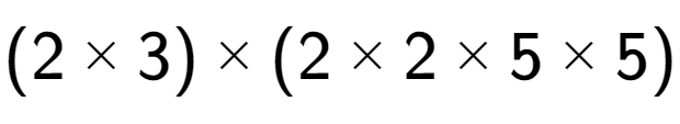 A LaTex expression showing (2 multiplied by 3) multiplied by (2 multiplied by 2 multiplied by 5 multiplied by 5)