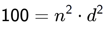 A LaTex expression showing 100 = n to the power of 2 times d to the power of 2