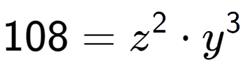 A LaTex expression showing 108 = z to the power of 2 times y to the power of 3