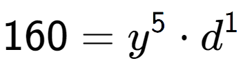 A LaTex expression showing 160 = y to the power of 5 times d to the power of 1