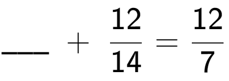 A LaTex expression showing \ sub \ sub \ _ \;+\;12 over 14 = 12 over 7