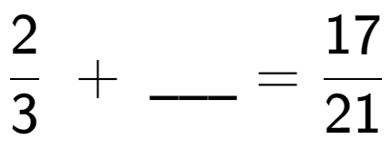A LaTex expression showing 2 over 3 \;+\; \ sub \ sub \ _ = 17 over 21