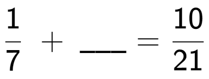 A LaTex expression showing 1 over 7 \;+\; \ sub \ sub \ _ = 10 over 21