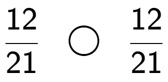 A LaTex expression showing 12 over 21 \;\; \bigcirc \;\;12 over 21