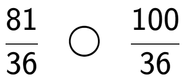 A LaTex expression showing 81 over 36 \;\; \bigcirc \;\;100 over 36