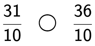 A LaTex expression showing 31 over 10 \;\; \bigcirc \;\;36 over 10