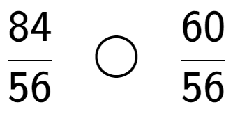 A LaTex expression showing 84 over 56 \;\; \bigcirc \;\;60 over 56