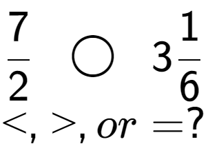 A LaTex expression showing 7 over 2 \;\; \bigcirc \;\;31 over 6 \\<, >, or = ?