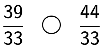 A LaTex expression showing 39 over 33 \;\; \bigcirc \;\;44 over 33