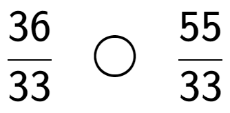 A LaTex expression showing 36 over 33 \;\; \bigcirc \;\;55 over 33