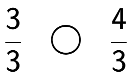 A LaTex expression showing 3 over 3 \;\; \bigcirc \;\;4 over 3