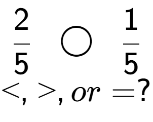 A LaTex expression showing 2 over 5 \;\; \bigcirc \;\;1 over 5 \\<, >, or = ?