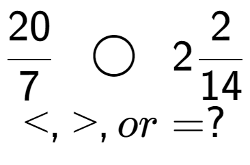 A LaTex expression showing 20 over 7 \;\; \bigcirc \;\;22 over 14 \\<, >, or = ?